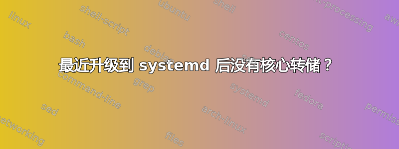 最近升级到 systemd 后没有核心转储？