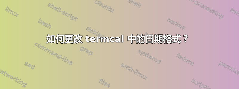 如何更改 termcal 中的日期格式？