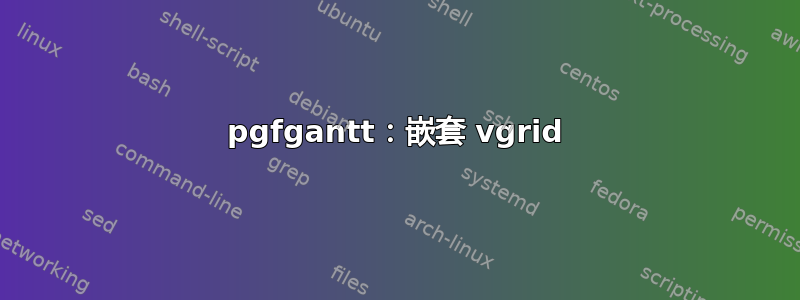 pgfgantt：嵌套 vgrid