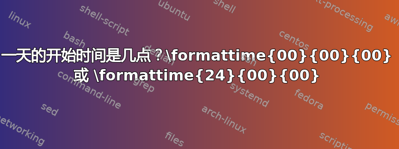 一天的开始时间是几点？\formattime{00}{00}{00} 或 \formattime{24}{00}{00}