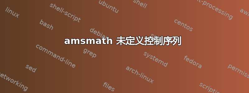 amsmath 未定义控制序列