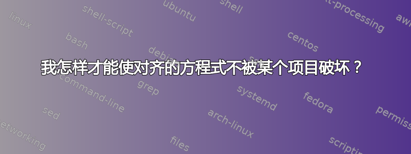 我怎样才能使对齐的方程式不被某个项目破坏？