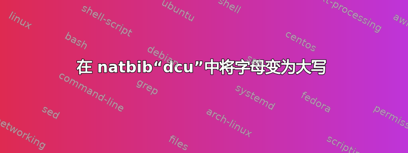 在 natbib“dcu”中将字母变为大写