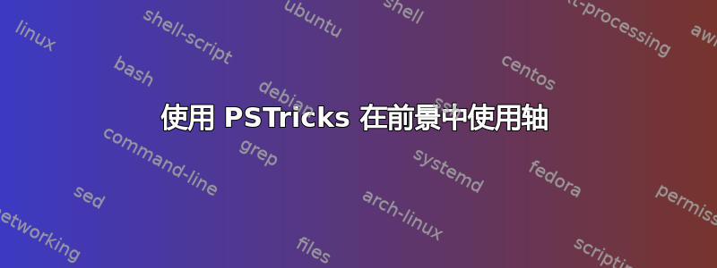 使用 PSTricks 在前景中使用轴