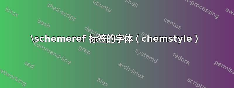 \schemeref 标签的字体（chemstyle）