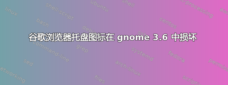 谷歌浏览器托盘图标在 gnome 3.6 中损坏