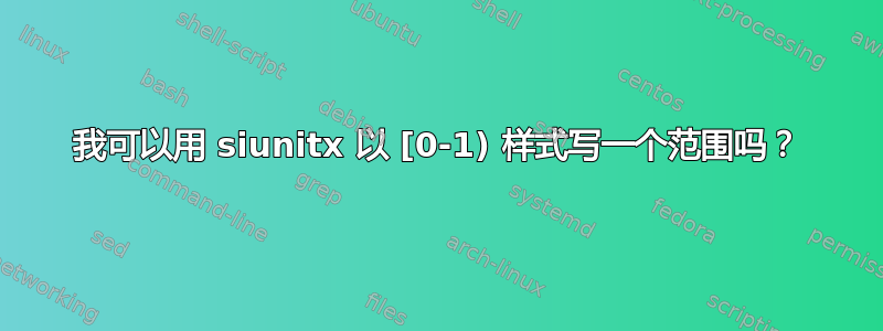 我可以用 siunitx 以 [0-1) 样式写一个范围吗？