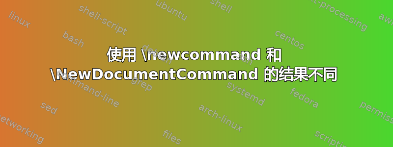 使用 \newcommand 和 \NewDocumentCommand 的结果不同