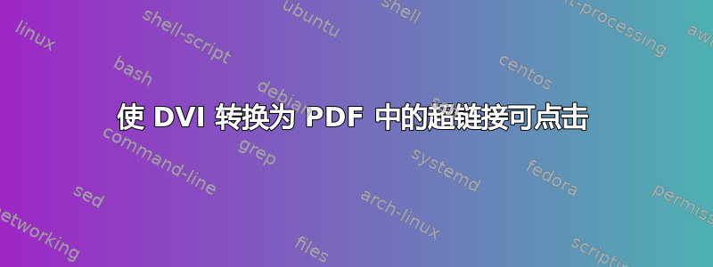 使 DVI 转换为 PDF 中的超链接可点击