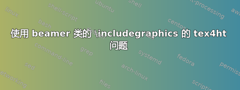 使用 beamer 类的 \includegraphics 的 tex4ht 问题