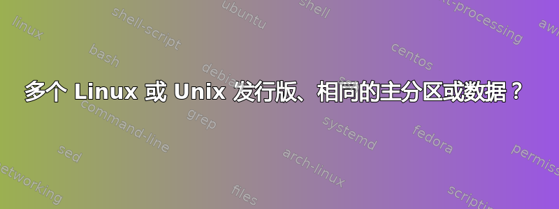 多个 Linux 或 Unix 发行版、相同的主分区或数据？