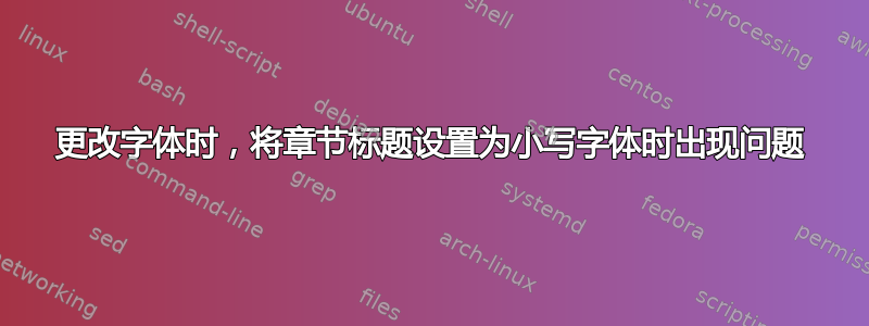 更改字体时，将章节标题设置为小写字体时出现问题