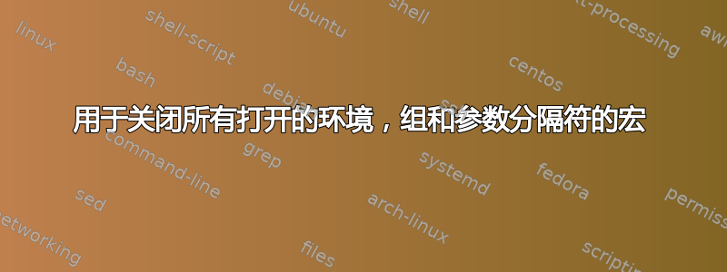 用于关闭所有打开的环境，组和参数分隔符的宏