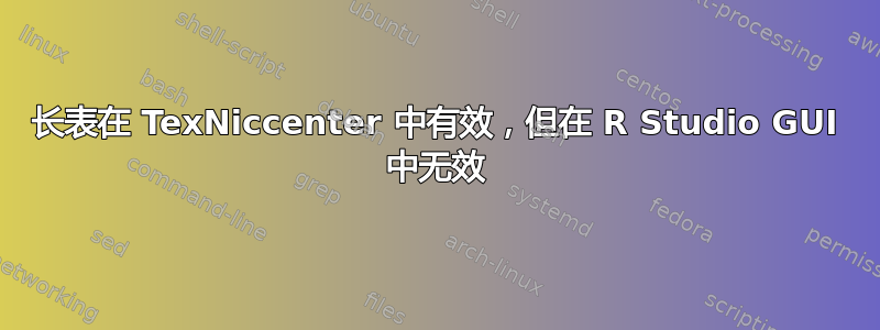 长表在 TexNiccenter 中有效，但在 R Studio GUI 中无效