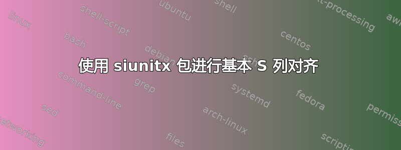 使用 siunitx 包进行基本 S 列对齐