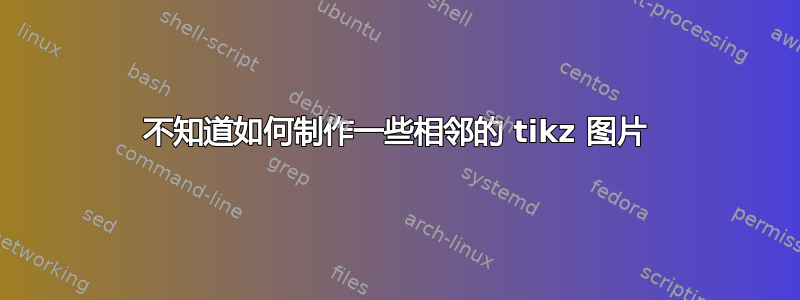 不知道如何制作一些相邻的 tikz 图片