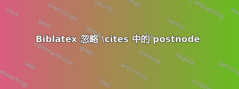 Biblatex 忽略 \cites 中的 postnode