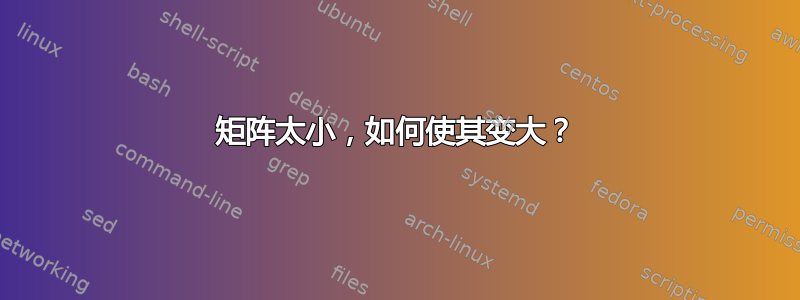 矩阵太小，如何使其变大？