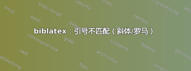 biblatex：引号不匹配（斜体/罗马）