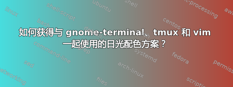 如何获得与 gnome-terminal、tmux 和 vim 一起使用的日光配色方案？