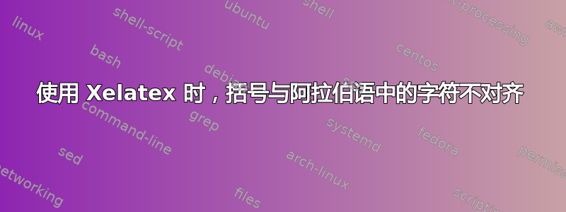 使用 Xelatex 时，括号与阿拉伯语中的字符不对齐