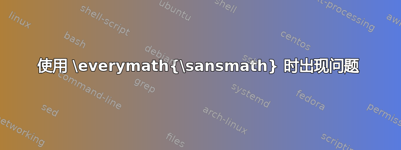 使用 \everymath{\sansmath} 时出现问题