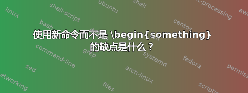 使用新命令而不是 \begin{something} 的缺点是什么？