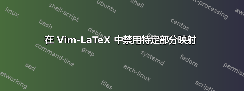 在 Vim-LaTeX 中禁用特定部分映射