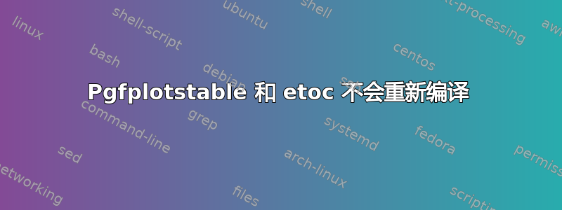 Pgfplotstable 和 etoc 不会重新编译