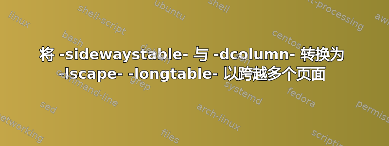 将 -sidewaystable- 与 -dcolumn- 转换为 -lscape- -longtable- 以跨越多个页面