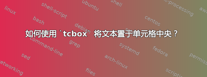 如何使用 `tcbox` 将文本置于单元格中央？