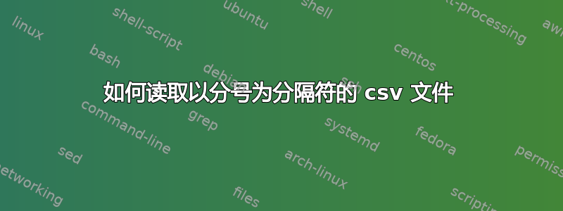 如何读取以分号为分隔符的 csv 文件