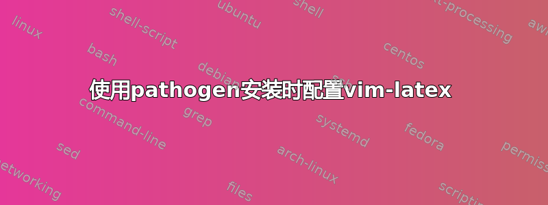 使用pathogen安装时配置vim-latex