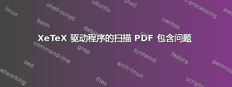 XeTeX 驱动程序的扫描 PDF 包含问题