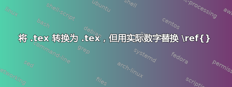 将 .tex 转换为 .tex，但用实际数字替换 \ref{}