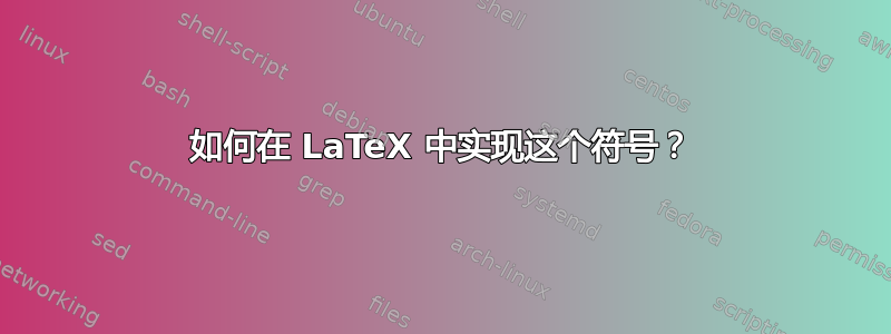 如何在 LaTeX 中实现这个符号？