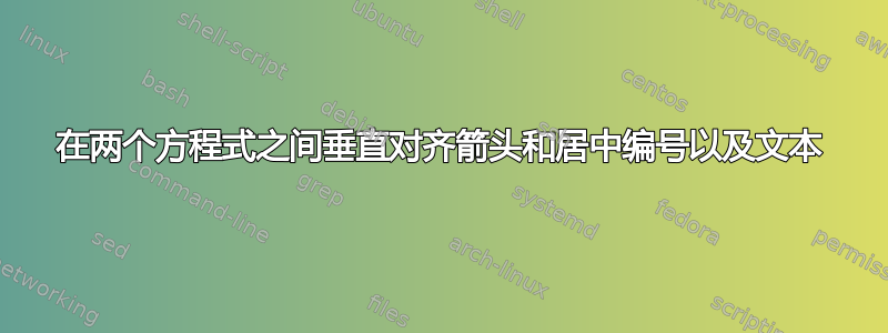 在两个方程式之间垂直对齐箭头和居中编号以及文本