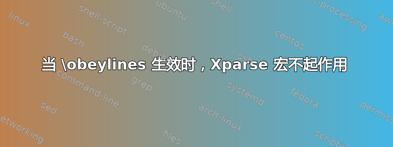 当 \obeylines 生效时，Xparse 宏不起作用