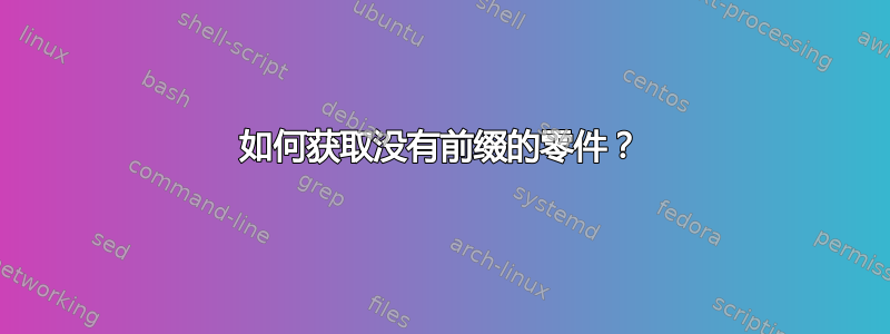 如何获取没有前缀的零件？