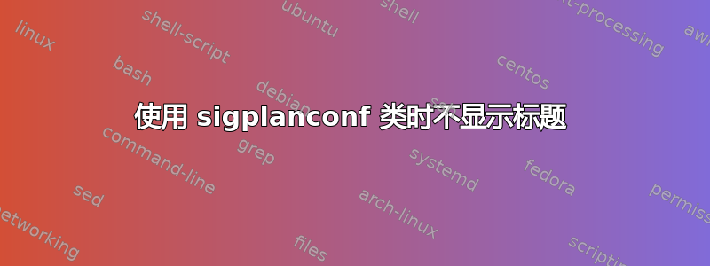 使用 sigplanconf 类时不显示标题