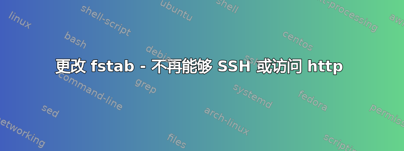 更改 fstab - 不再能够 SSH 或访问 http