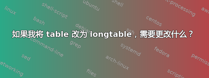 如果我将 table 改为 longtable，需要更改什么？