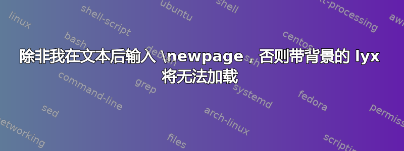 除非我在文本后输入 \newpage，否则带背景的 lyx 将无法加载