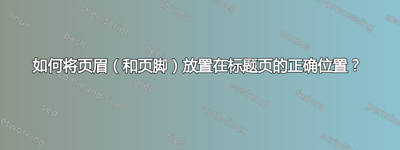 如何将页眉（和页脚）放置在标题页的正确位置？