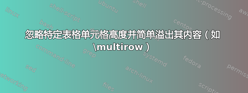 忽略特定表格单元格高度并简单溢出其内容（如 \multirow）