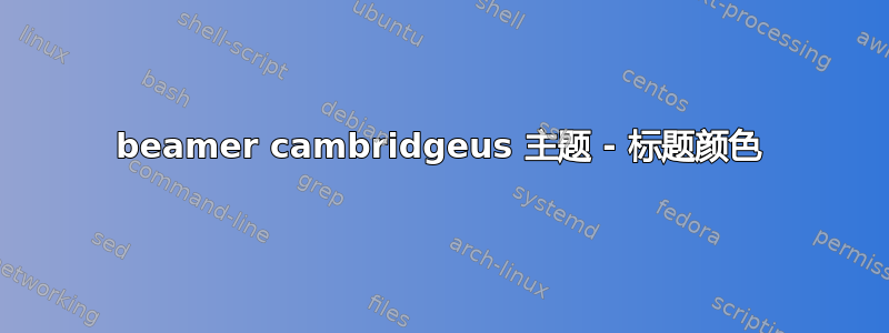 beamer cambridgeus 主题 - 标题颜色