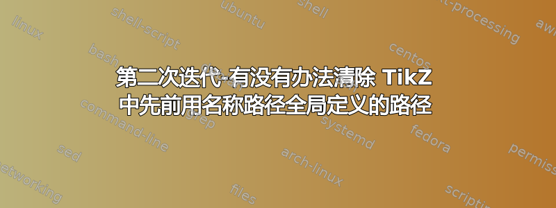 第二次迭代-有没有办法清除 TikZ 中先前用名称路径全局定义的路径