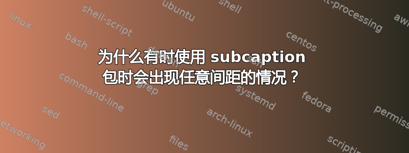 为什么有时使用 subcaption 包时会出现任意间距的情况？