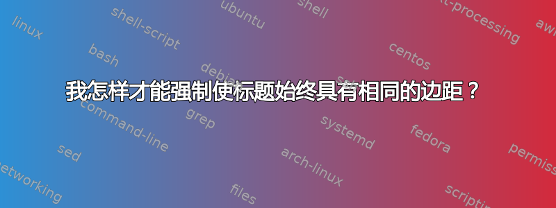 我怎样才能强制使标题始终具有相同的边距？