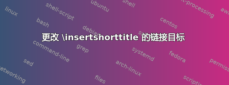 更改 \insertshorttitle 的链接目标